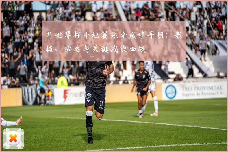 年世界杯小组赛完全成绩手册：数据、排名与关键战役回顾