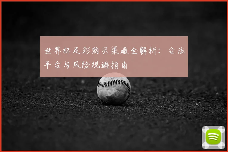世界杯足彩购买渠道全解析：合法平台与风险规避指南
