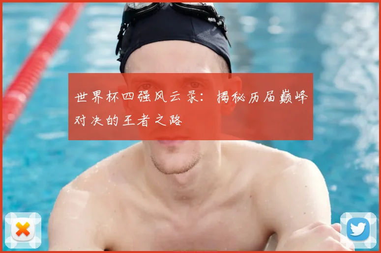 世界杯四强风云录：揭秘历届巅峰对决的王者之路