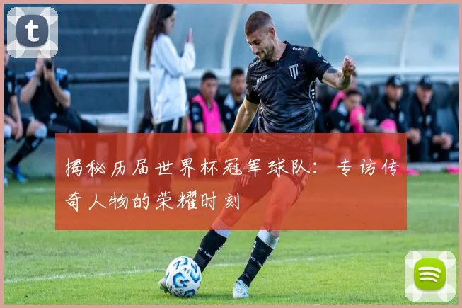 揭秘历届世界杯冠军球队：专访传奇人物的荣耀时刻