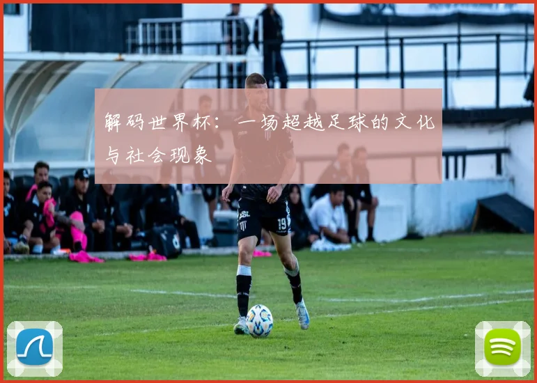 解码世界杯：一场超越足球的文化与社会现象