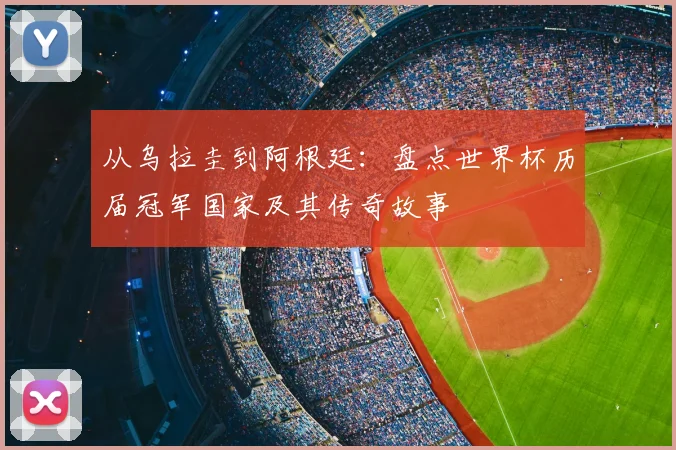 从乌拉圭到阿根廷:盘点世界杯历届冠军国家及其传奇故事