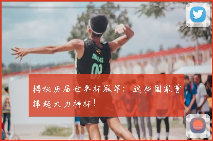 揭秘历届世界杯冠军：这些国家曾捧起大力神杯！