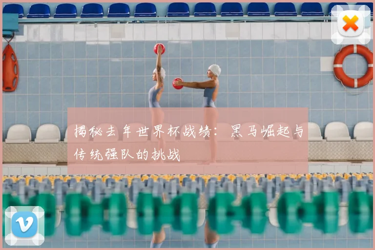 揭秘去年世界杯战绩：黑马崛起与传统强队的挑战