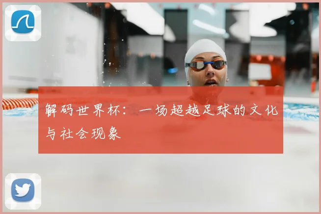 解码世界杯：一场超越足球的文化与社会现象
