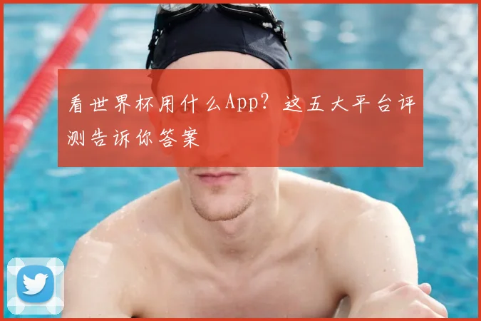 看世界杯用什么App?这五大平台评测告诉你答案