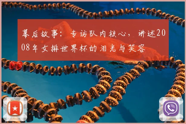 幕后故事:专访队内核心,讲述2008年女排世界杯的泪光与笑容