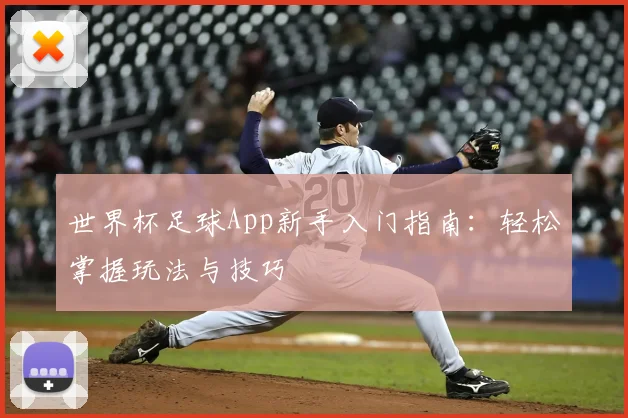 世界杯足球App新手入门指南：轻松掌握玩法与技巧