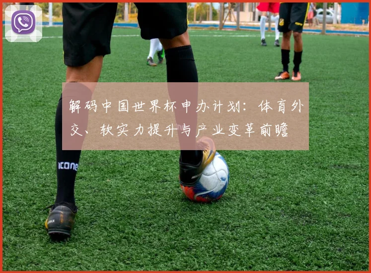 解码中国世界杯申办计划：体育外交、软实力提升与产业变革前瞻
