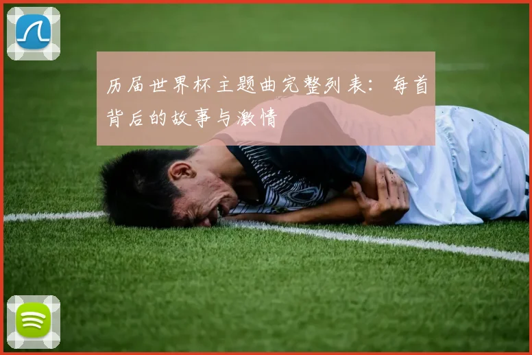 历届世界杯主题曲完整列表：每首背后的故事与激情