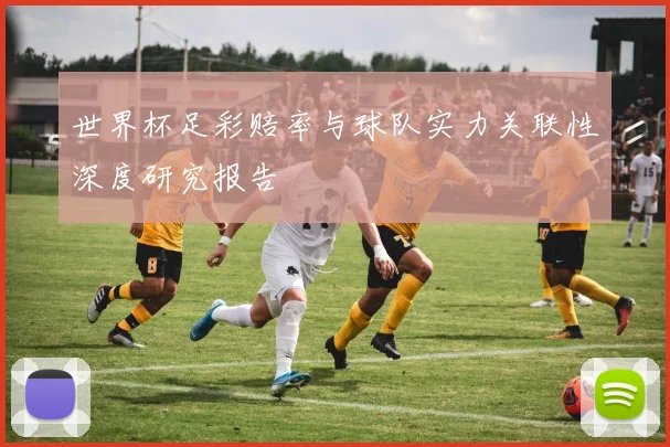 世界杯足彩赔率与球队实力关联性深度研究报告