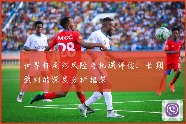世界杯足彩风险与机遇评估：长期盈利的深度分析框架